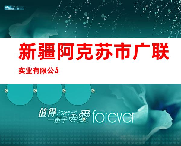 新疆阿克苏市广联实业有限公司