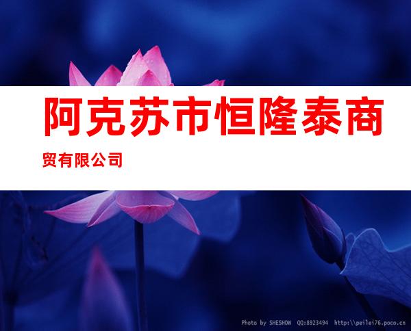 阿克苏市恒隆泰商贸有限公司